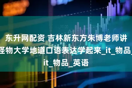 东升网配资 吉林新东方朱博老师讲解！怪物大学地道口语表达学起来_it_物品_英语