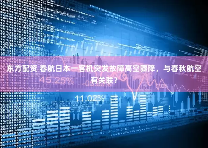 东方配资 春航日本一客机突发故障高空骤降，与春秋航空有关联？