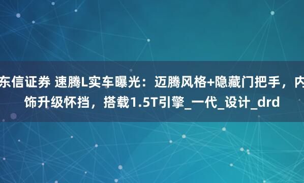 东信证券 速腾L实车曝光：迈腾风格+隐藏门把手，内饰升级怀挡，搭载1.5T引擎_一代_设计_drd