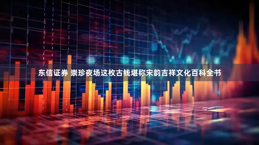 东信证券 崇珍夜场这枚古钱堪称宋韵吉祥文化百科全书
