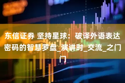 东信证券 坚持星球：破译外语表达密码的智慧罗盘_演讲时_交流_之门