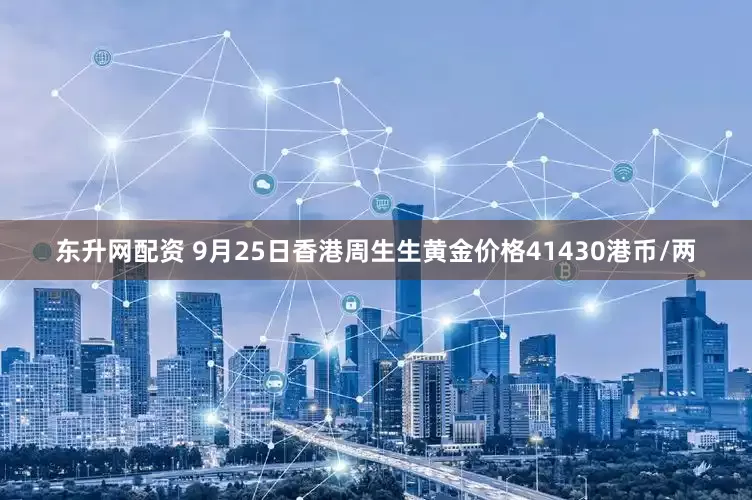 东升网配资 9月25日香港周生生黄金价格41430港币/两