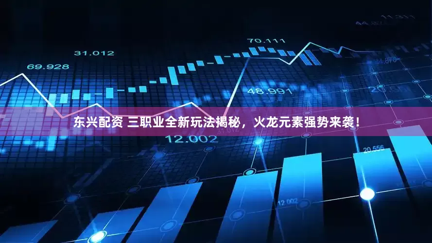 东兴配资 三职业全新玩法揭秘，火龙元素强势来袭！